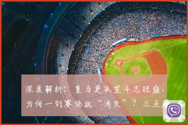 深度解析:皇马更衣室斗志旺盛,为何一到赛场就“消失”?三点原因揭秘
