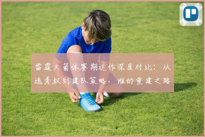 雷霆火箭休赛期运作深度对比：从选秀权到建队策略，谁的重建之路更清晰？