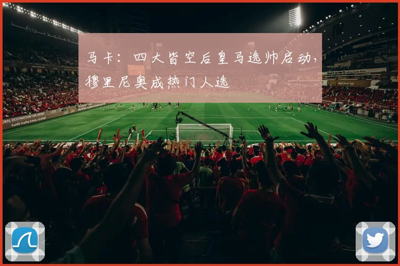 马卡：四大皆空后皇马选帅启动，穆里尼奥成热门人选